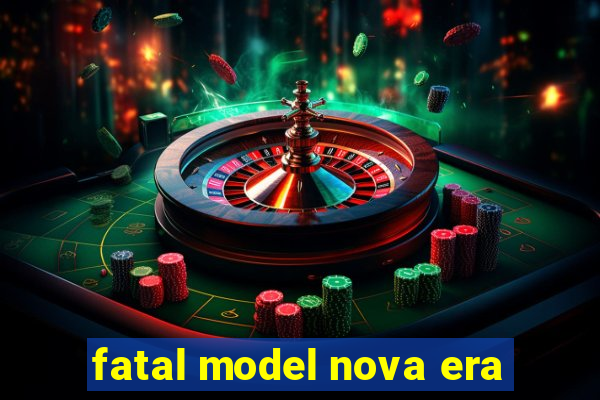 fatal model nova era